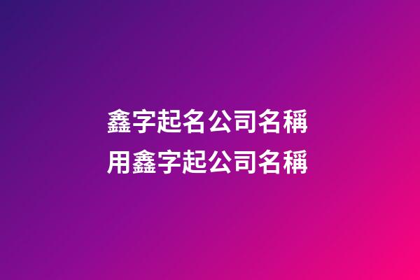 鑫字起名公司名稱 用鑫字起公司名稱-第1張-公司起名-玄機派
